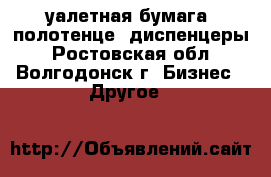 Tуалетная бумага, полотенце. диспенцеры - Ростовская обл., Волгодонск г. Бизнес » Другое   